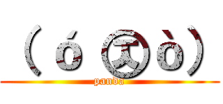（ ó ㉨ò） (panda)