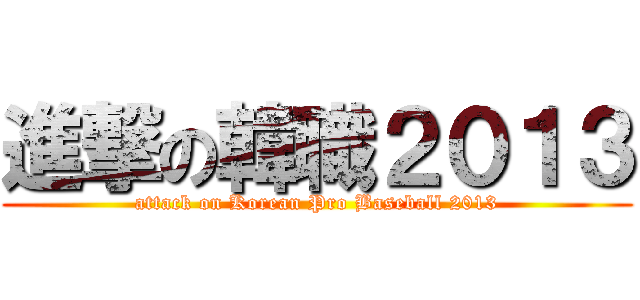 進撃の韓職２０１３ (attack on Korean Pro Baseball 2013)