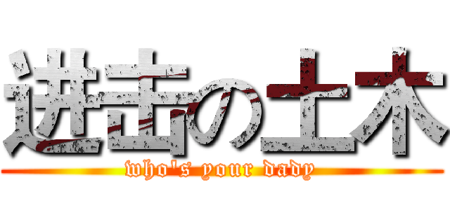 进击の土木 (who's your dady)
