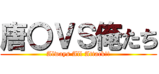唐〇ＶＳ俺たち (Always All Attack!!)