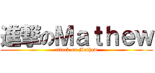 進撃のＭａｔｈｅｗ (attack on Mathew)