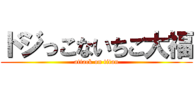 ドジっこないちご大福 (attack on titan)