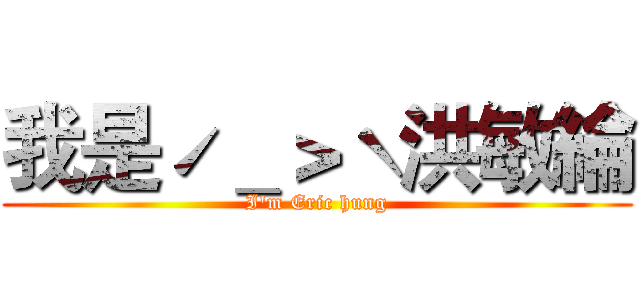 我是ˊ＿＞ˋ洪敏綸 (I'm Eric hung)