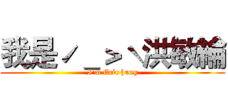 我是ˊ＿＞ˋ洪敏綸 (I'm Eric hung)