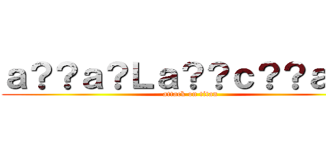 ａ？？ａ？Ｌａ？？ｃ？？ａＲ？ (attack on titan)