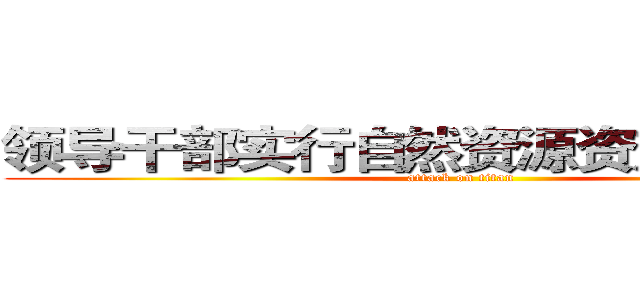 领导干部实行自然资源资产审计研究 (attack on titan)