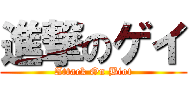 進撃のゲイ (Attack On Biot)