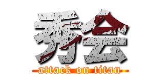 秀会 (attack on titan)