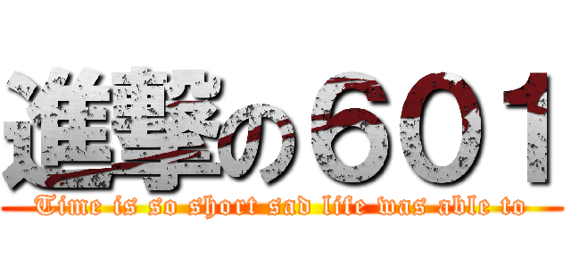 進撃の６０１ (Time is so short sad life was able to)