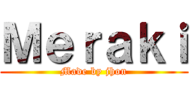 Ｍｅｒａｋｉ (Made by jhon)