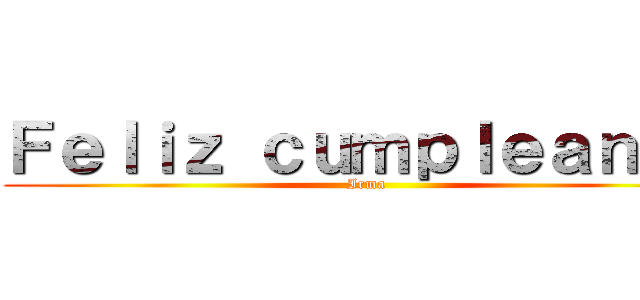 Ｆｅｌｉｚ ｃｕｍｐｌｅａｎｏｓ (Irma)