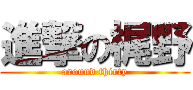 進撃の梶野 (around thirty)