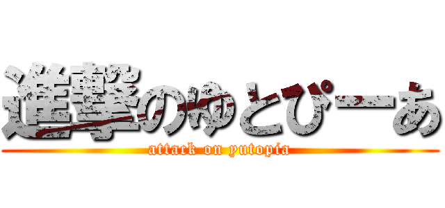 進撃のゆとぴーあ (attack on yutopia)