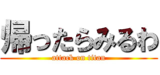帰ったらみるわ (attack on titan)