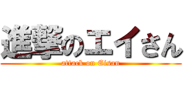 進撃のエイさん (attack on Eisan)