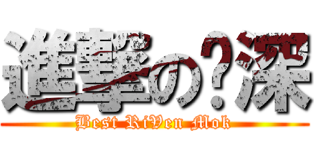 進撃の傻深 (Best RiVen Mok)