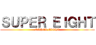 ＳＵＰＥＲ ＥＩＧＨＴ (SUPER EIGHT)
