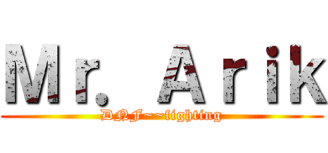 Ｍｒ．Ａｒｉｋ (DNF~~fighting)