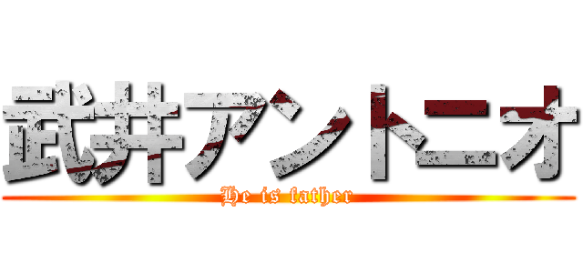 武井アントニオ (He is father)