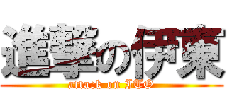 進撃の伊東 (attack on ITO)