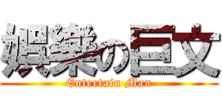 娯樂の巨文 (Entertain Man)