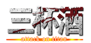 三杯酒 (attack on titan)