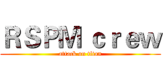 ＲＳＰＭ ｃｒｅｗ (attack on titan)