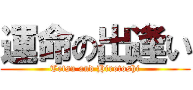 運命の出逢い (Tetsu and Hirotoshi)