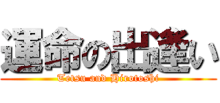 運命の出逢い (Tetsu and Hirotoshi)