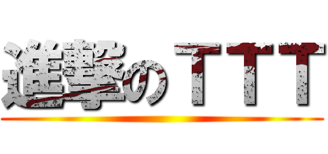 進撃のＴＴＴ ()