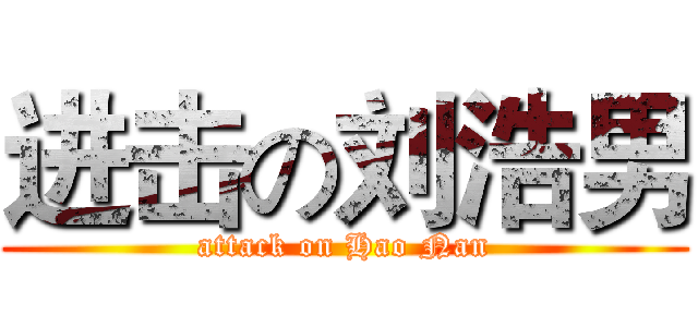 进击の刘浩男 (attack on Hao Nan)