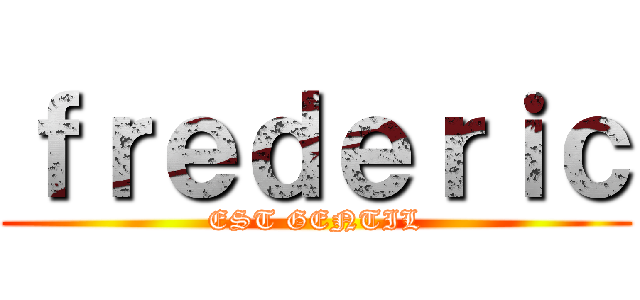 ｆｒｅｄｅｒｉｃ (EST GENTIL)