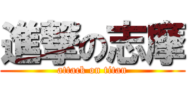 進撃の志摩 (attack on titan)