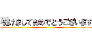 明けましておめでとうございます ()