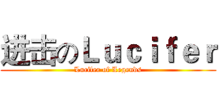 进击のＬｕｃｉｆｅｒ (Lucifer of Legends)