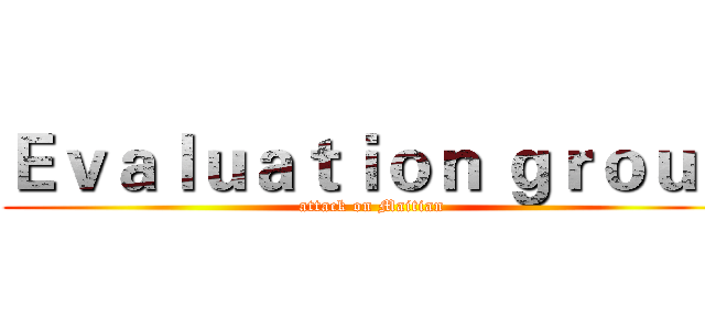 Ｅｖａｌｕａｔｉｏｎ ｇｒｏｕｐ (attack on Maitian)