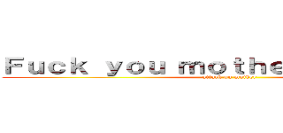 Ｆｕｃｋ ｙｏｕ ｍｏｔｈｅｒ ｆｏｒｅｖｅｒ (attack on mother)