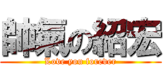 帥氣の紹宏 (Love you forever)