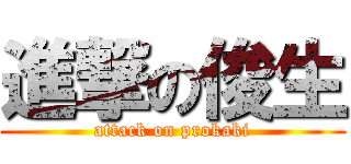 進撃の俊生 (attack on prokaki)