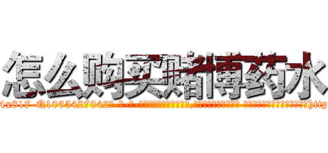 怎么购买赌博药水 (怎么购买赌博药水【电-话151x68344x817-Q1065427042元-吉-药-业】我们做的是长期生意,靠的是老客户长期支持 怎么购买赌博药水在发表了一篇http://sngk.net/pnkc1r

参考消息网我们做的是长期生意,靠的是老客户长期支持也许我们早该意识到，就连鲍勃·霍斯金斯（金球奖戏剧类电影男主角 
)