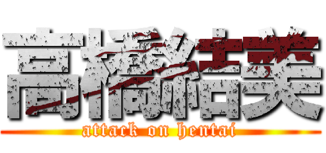 高橋結美 (attack on hentai)