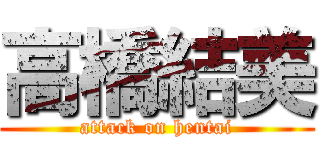 高橋結美 (attack on hentai)
