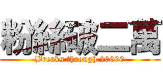 粉絲破二萬 (Breaks through 20000)