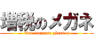 増税のメガネ (Tax increase glasses)