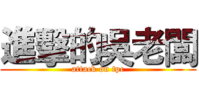 進擊的吳老闆 (attack on tpc)