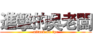 進擊的吳老闆 (attack on tpc)