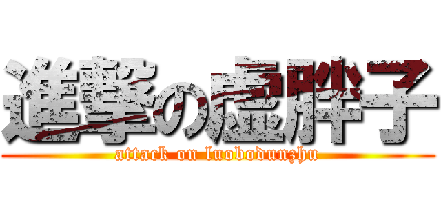 進撃の虚胖子 (attack on luobodunzhu)