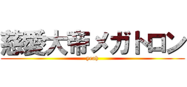 慈愛大帝メガトロン (yeah)