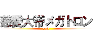 慈愛大帝メガトロン (yeah)