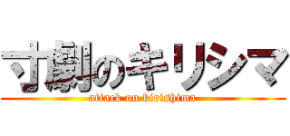 寸劇のキリシマ (attack on kirishima)